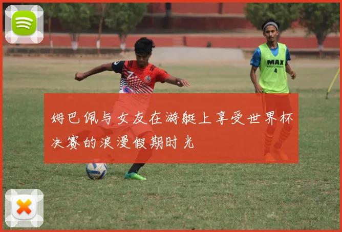 姆巴佩与女友在游艇上享受世界杯决赛的浪漫假期时光