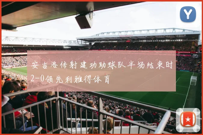 安吉洛传射建功助球队半场结束时2-0领先利雅得体育