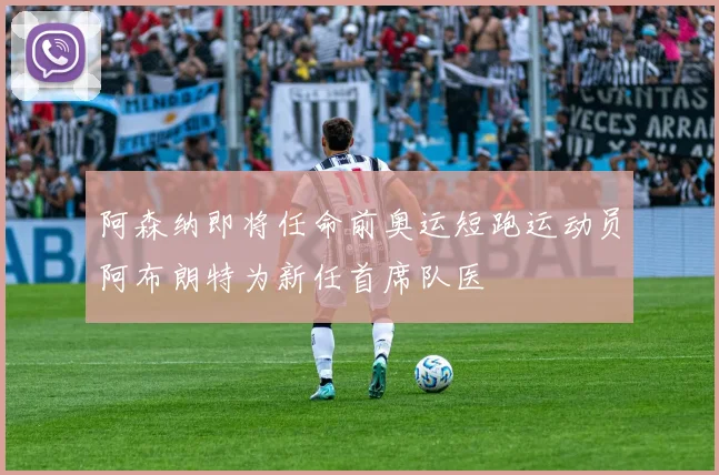阿森纳即将任命前奥运短跑运动员阿布朗特为新任首席队医