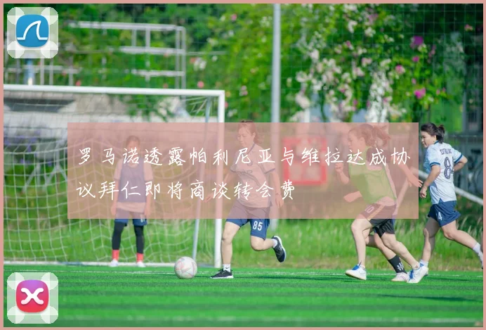 罗马诺透露帕利尼亚与维拉达成协议拜仁即将商谈转会费