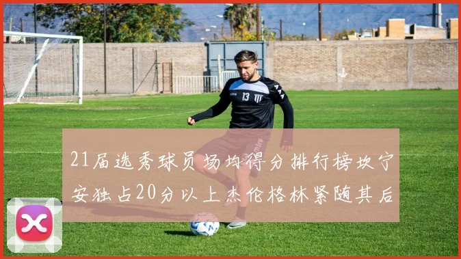 21届选秀球员场均得分排行榜坎宁安独占20分以上杰伦格林紧随其后