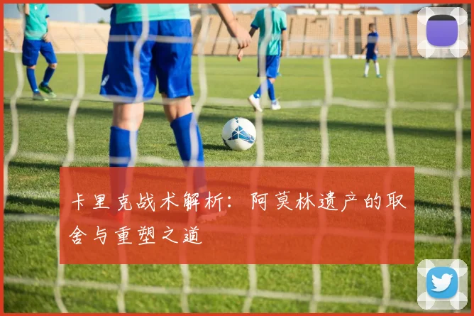 卡里克战术解析：阿莫林遗产的取舍与重塑之道